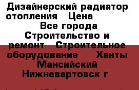 Дизайнерский радиатор отопления › Цена ­ 67 000 - Все города Строительство и ремонт » Строительное оборудование   . Ханты-Мансийский,Нижневартовск г.